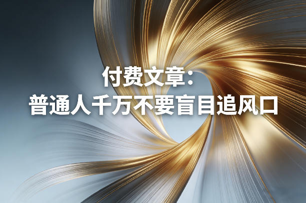 付费文章：普通人千万不要盲目追风口-hcnxn