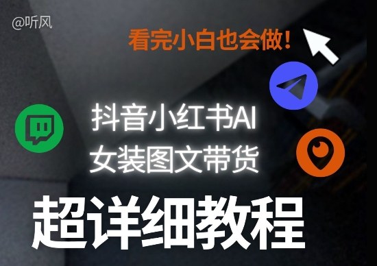 抖音小红书AI女装图文带货教程全拆解！小白看了也会做，可批量可矩阵玩法-hcnxn