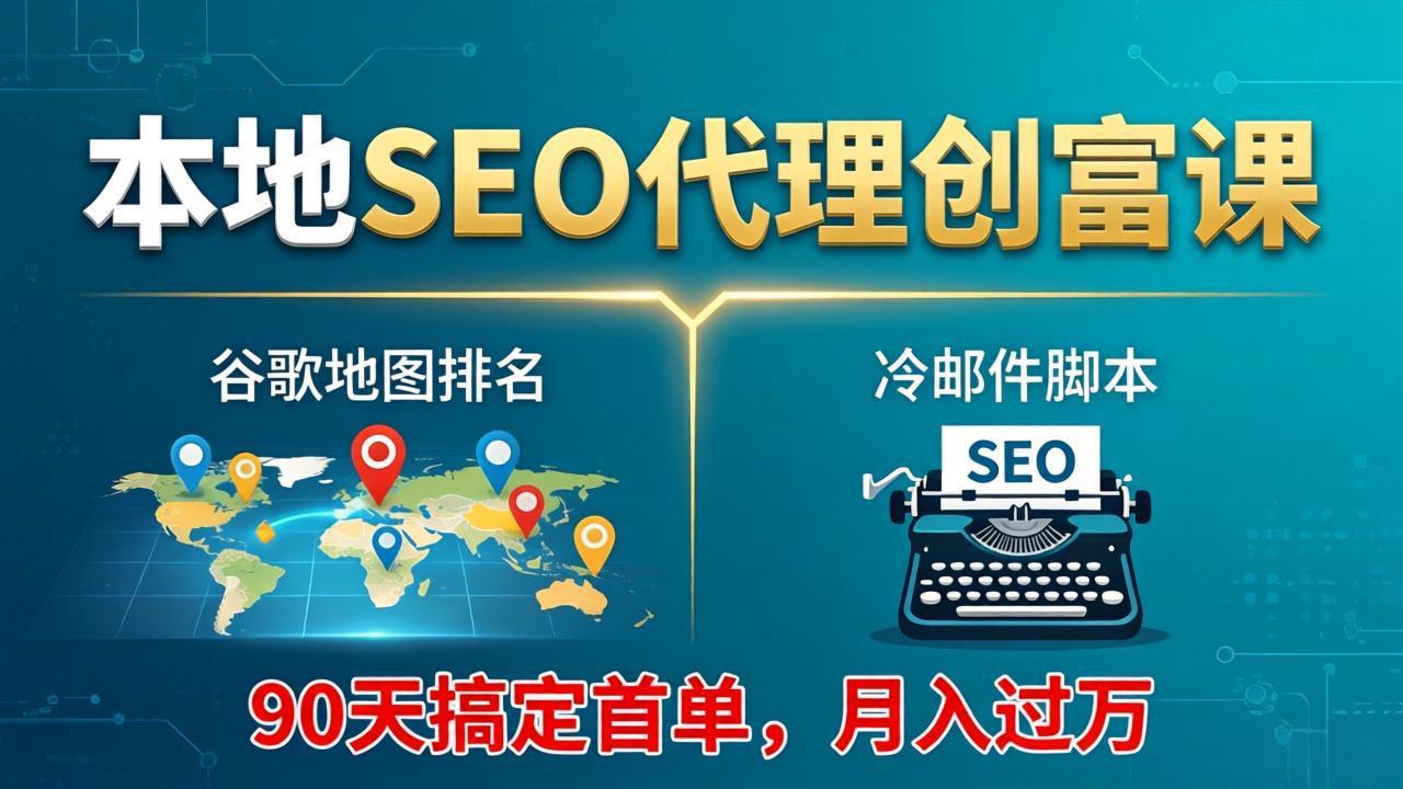 本地SEO代理创富课：谷歌地图排名+冷邮件脚本，90天搞定首单，月入过万实战体系-hcnxn