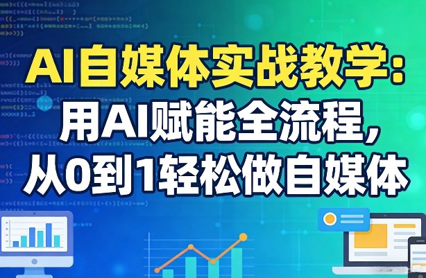 AI自媒体实战教学：用AI赋能全流程，从0到1轻松做自媒体-hcnxn