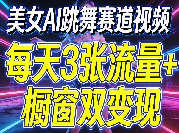 美女AI跳舞赛道视频，每天3张流量+橱窗双变现，新手保姆级制作教学-hcnxn