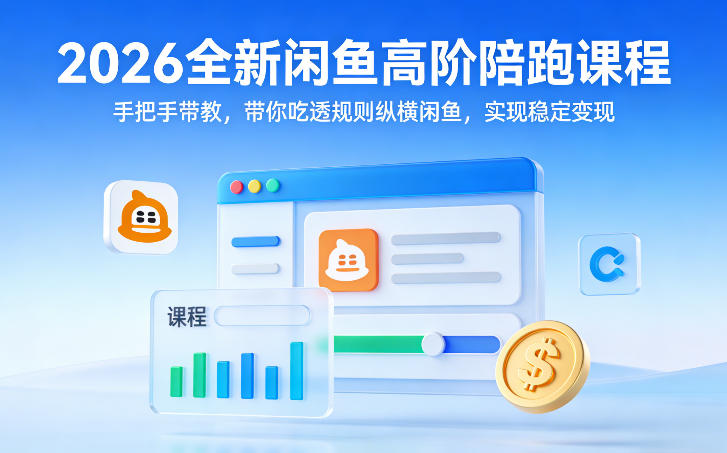 2026全新闲鱼高阶陪跑课程，手把手带教，带你吃透规则纵横闲鱼，实现稳定变现-hcnxn