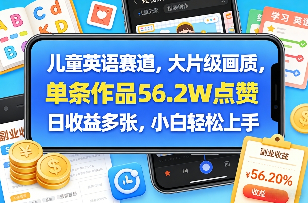 儿童英语赛道，大片级画质，单条作品56.2W点赞，日收益多张，小白轻松上手-hcnxn