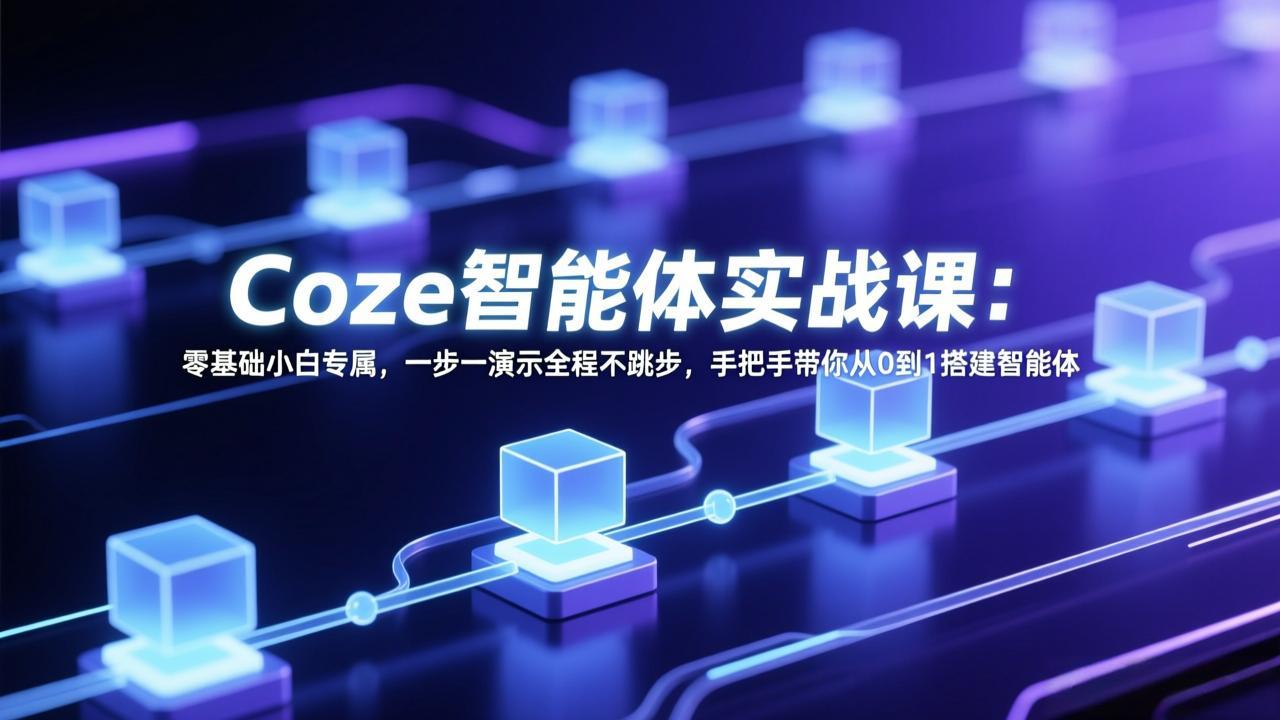 Coze智能体实战课：零基础小白专属，一步一演示全程不跳步，手把手带你从0到1搭建智能体-hcnxn