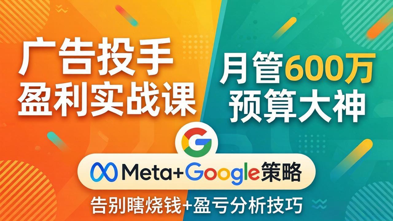 广告投手盈利实战课：月管600万预算大神，带你告别瞎烧钱，Meta+Google策略+盈亏分析-hcnxn
