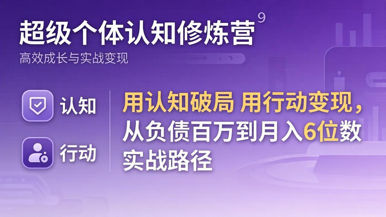 超级个体认知修炼营：用认知破局用行动变现，从负债百万到月入6位数实战路径-hcnxn
