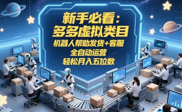 新手必看：多多虚拟类目，机器人帮助发货+客服，全自动运营，轻松月入五位数【揭秘】-hcnxn