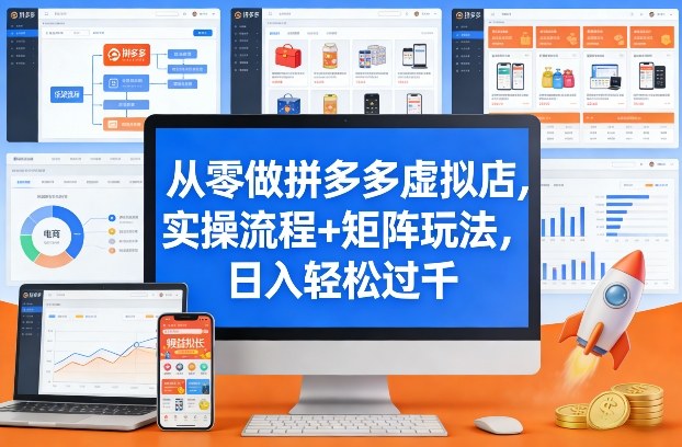 从零做拼多多虚拟店，实操流程+矩阵玩法，日入轻松过千【揭秘】-hcnxn