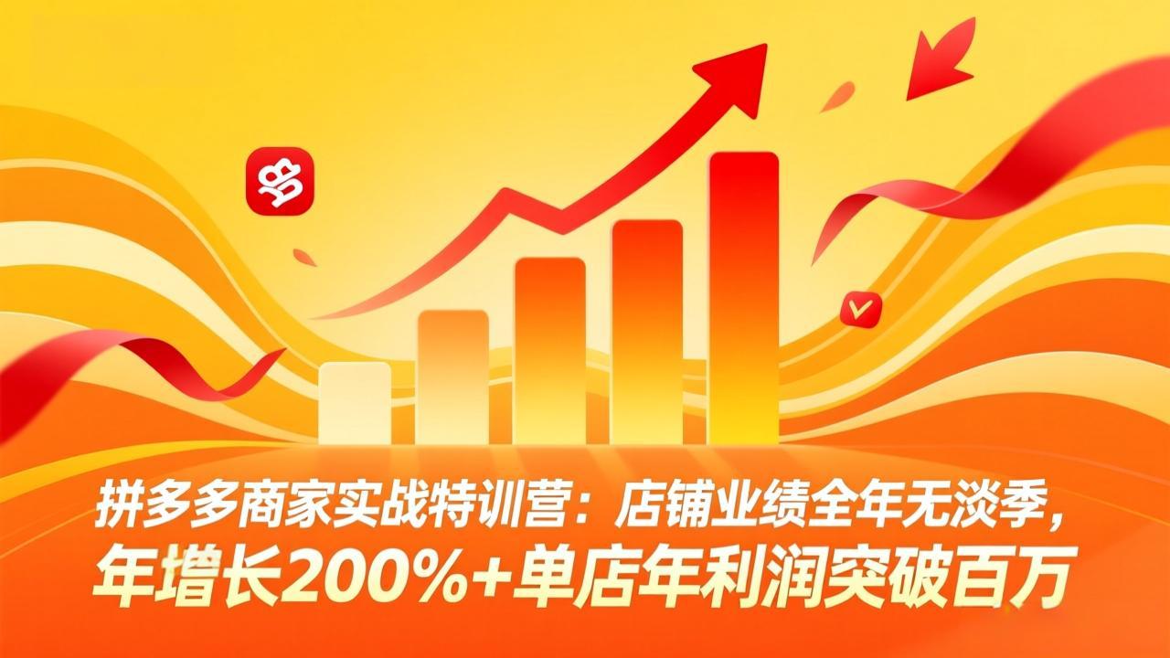 拼多多商家实战特训营：店铺业绩全年无淡季，年增长200%+单店年利润突破百万(26年3月更新-hcnxn