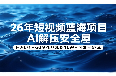 26年短视频蓝海项目，AI解压安全屋，日入8张+60多作品涨粉16W+可复制矩阵-hcnxn