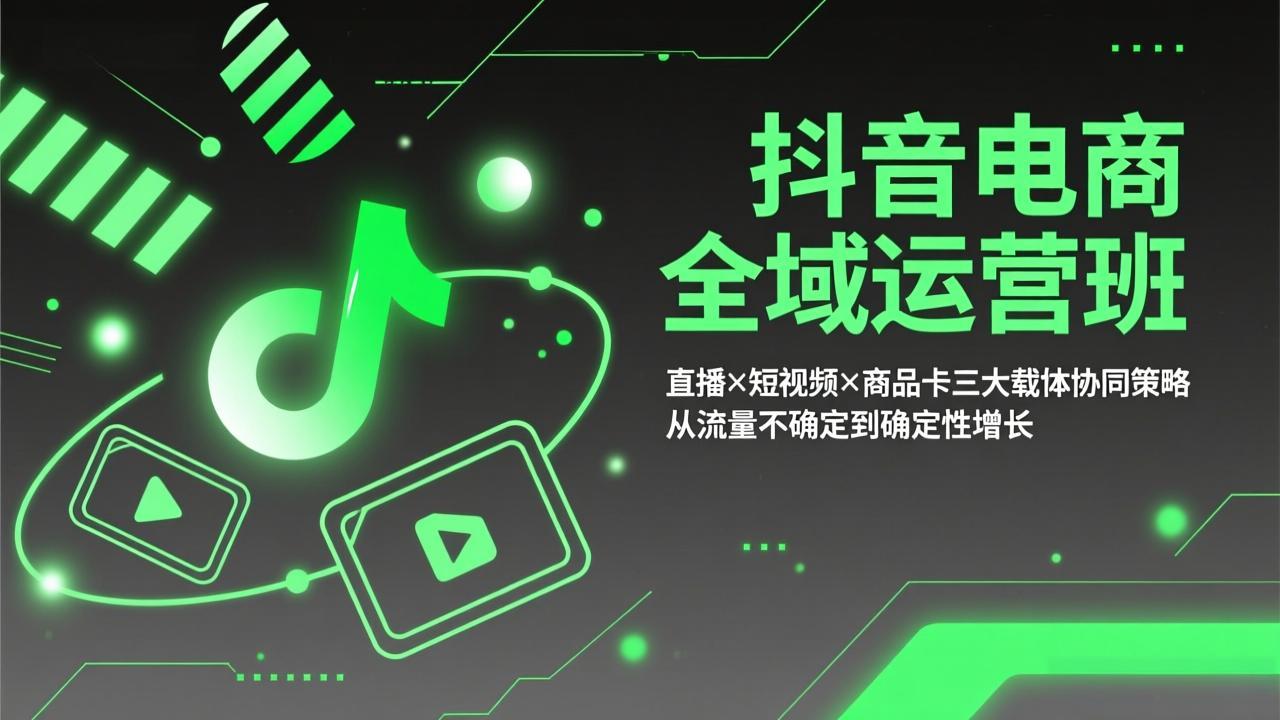 抖音电商全域运营班：直播×短视频×商品卡三大载体协同策略，从流量不确定到确定性增长-hcnxn