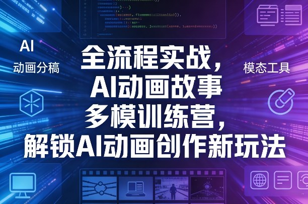 全流程实战，AI动画故事多模训练营，解锁AI动画创作新玩法-hcnxn