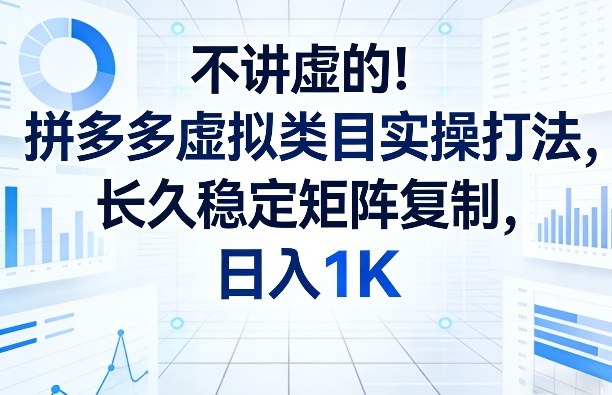 不讲虚的！拼多多虚拟类目实操打法，长久稳定矩阵复制，日入1K【揭秘】-hcnxn