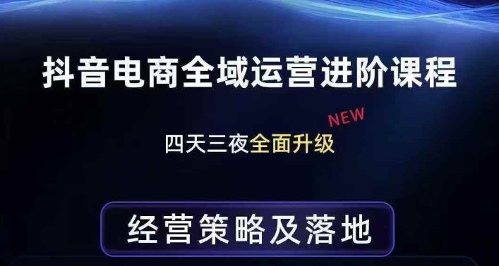 抖音电商全域运营进阶课程，经营策略及落地，全链路拆解直击底层逻辑-hcnxn