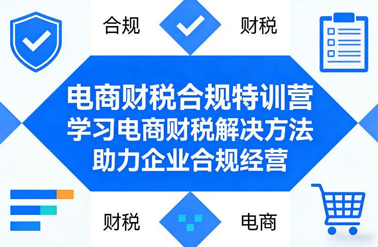 电商财税合规特训营，学习电商财税解决方法，助力企业合规经营-hcnxn