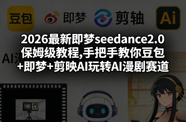 2026最新即梦seedance2.0保姆级教程,手把手教你豆包+即梦+剪映AI玩转AI漫剧赛道-hcnxn