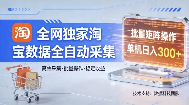 全网独家，淘宝数据全自动采集项目，批量可矩阵，单机轻松日入300【揭秘】-hcnxn