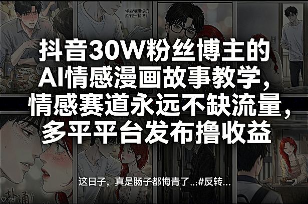抖音30W粉丝博主的AI情感漫画故事教学，情感赛道永远不缺流量，多平台发布撸收益！-hcnxn