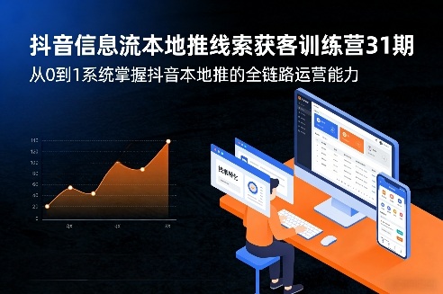 抖音信息流本地推线索获客训练营31期，从0到1系统掌握抖音本地推的全链路运营能力-hcnxn