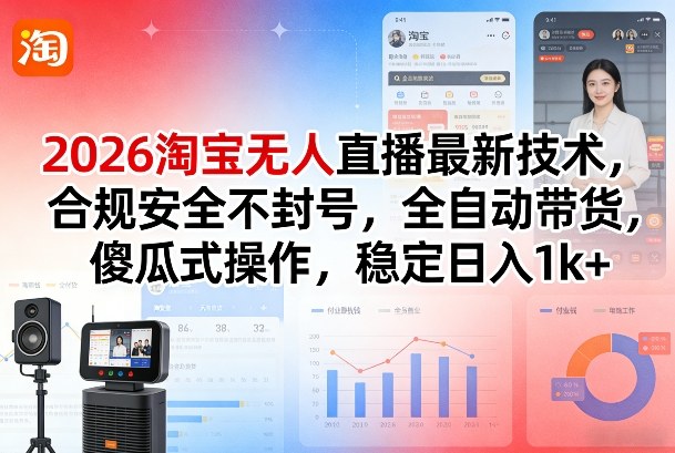 2026淘宝无人直播最新技术，合规安全不封号，全自动带货，傻瓜式操作，稳定日入1k+【揭秘】-hcnxn