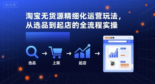 淘宝无货源精细化运营玩法，从选品到起店的全流程实操-hcnxn