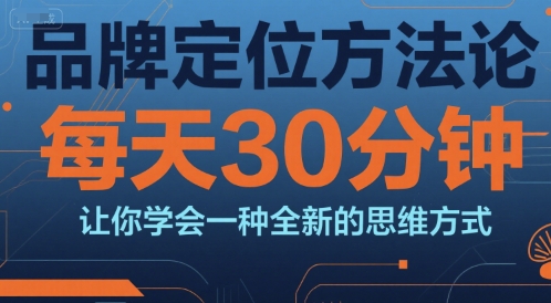 品牌定位方法论，每天30钟分让你学会一种全新的思维方式-hcnxn