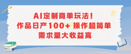 AI定制商单玩法，作品日产100+操作超简单，需求量大收益高-hcnxn