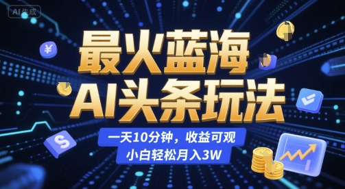 最火蓝海AI头条玩法，一天10分钟，收益可观，小白轻松月入3W【揭秘】-hcnxn