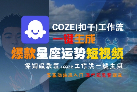 COZE(扣子)工作流一键生成爆款星座运势短视频，保姆级教程，零基础快速入门-hcnxn