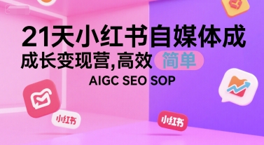 21天小红书自媒体成长变现营，高效 简单 AIGC SEO SOP-hcnxn