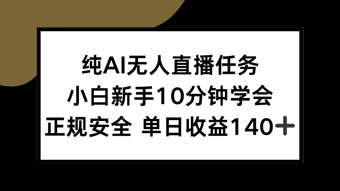 纯AI无人直播任务，小白新手10分钟学会 ，正规安全 单日收益140+-hcnxn