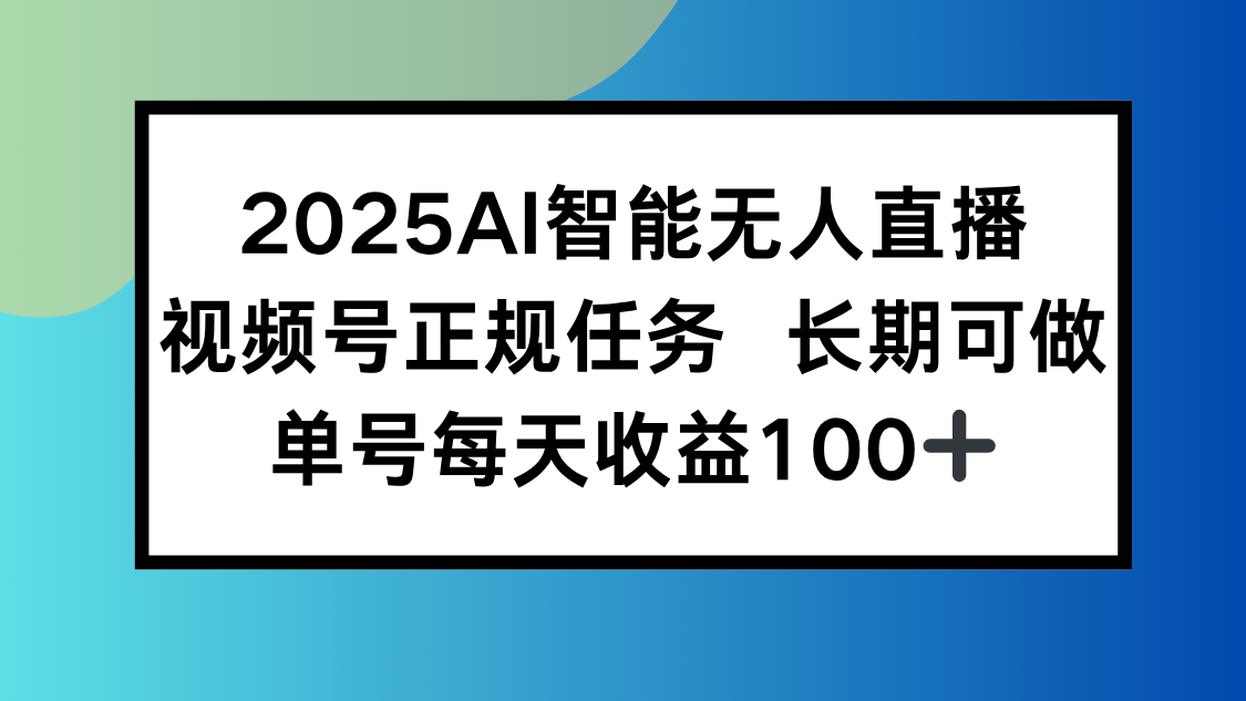 2025AI智能无人直播新玩法，视频号长期稳定任务，单日平均收益100+-hcnxn