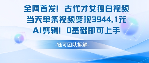 全网首发！古代才女独白视频，当天单条视频变现1k，AI剪辑0基础即可上手-hcnxn