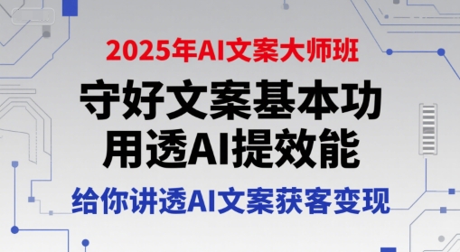 2025年AI文案大师班，守好文案基本功，用透AI提效能，给你讲透AI文案获客变现-hcnxn