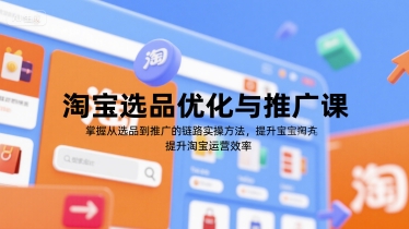 淘宝选品优化与推广课，掌握从选品到推广的全链路实操方法，提升淘宝运营效率-hcnxn