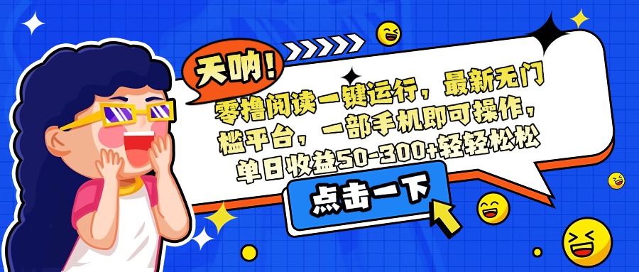 零撸阅读一键运行，最新无门槛平台，一部手机即可操作，单日收益50-300...-hcnxn