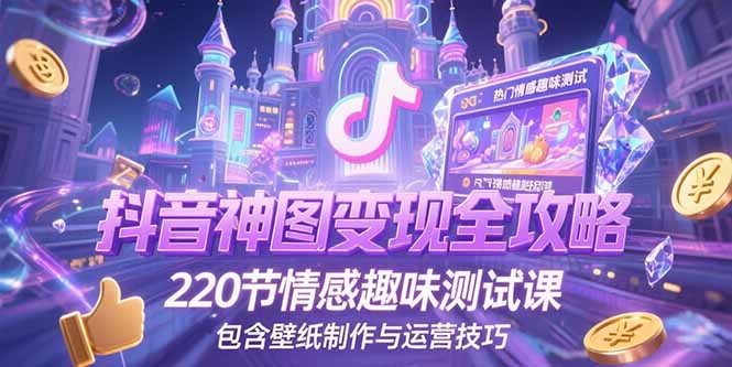 抖音神图变现全攻略，220节情感趣味测试课，包含壁纸制作与运营技巧-hcnxn