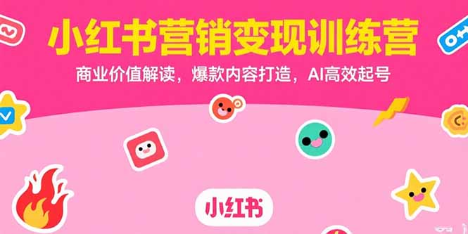 小红书营销变现训练营，商业价值解读，爆款内容打造，AI高效起号-hcnxn