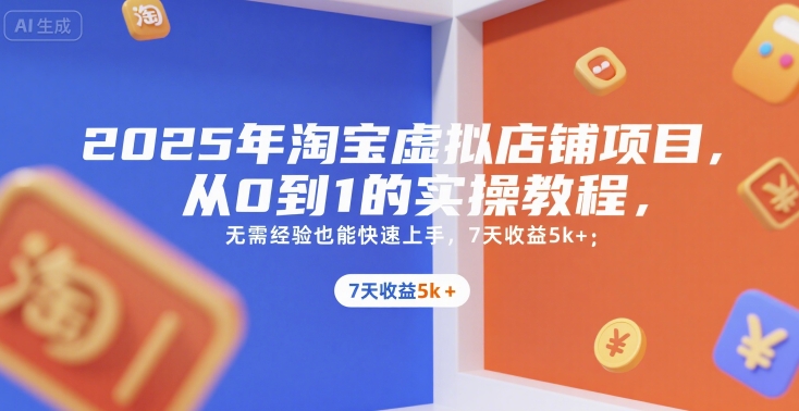 2025年淘宝虚拟店铺项目，从0到1的实操教程，​​无需经验也能快速上手，7天收益5k+-hcnxn