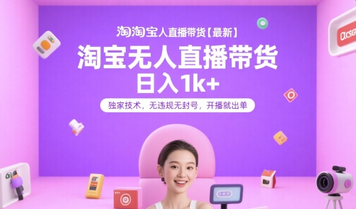 淘宝无人直播带货【最新】，日入1k+，独家技术，无违规无封号，开播就出单【揭秘】-hcnxn