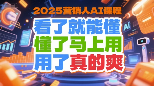 2025营销人AI课程，看了就能懂，懂了马上用，用了真的爽-hcnxn