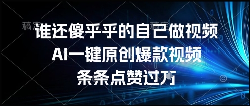 谁还傻乎乎的自己做视频？AI一键原创爆款视频，条条点赞过万，简单方便，好操作【揭秘】-hcnxn