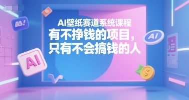 AI壁纸赛道系统课程，有不挣钱的项目，只有不会搞钱的人-hcnxn