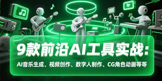 9款前沿AI工具实战课：AI音乐生成、视频创作、数字人制作、CG角色动画等等-hcnxn