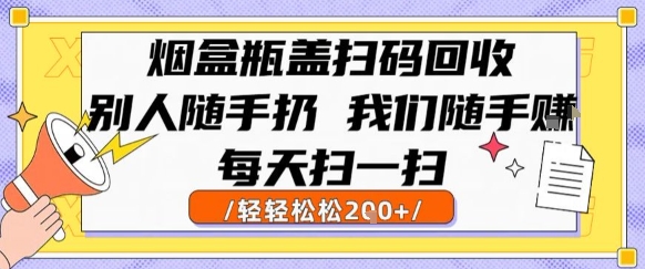 烟盒瓶盖扫码回收，别人随手扔 我们随手挣，闷声发大财，每天扫一扫，轻轻松松2张【揭秘】-hcnxn