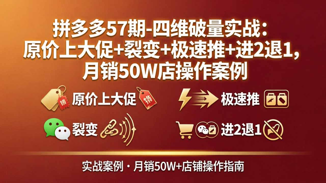 拼多多57期-四维破量实战：原价上大促+裂变+极速推+进2退1，月销50W店操作案例-hcnxn