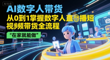 AI数字人带货，从0到1掌握数字人直播短视频带货全流程，在家就能做-hcnxn