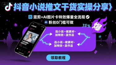 抖音小说推文干货实操分享，混剪+AI图片卡特效爆量全流程，0粉丝0门槛可做-hcnxn