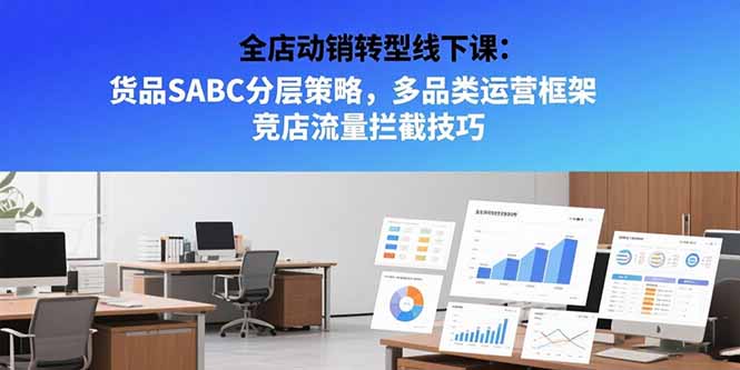 全店动销转型线下课：货品SABC分层策略，多品类运营框架 竞店流量拦截技巧-hcnxn