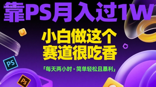 靠PS月入过1W，小白做这个赛道很吃香，每天两小时，简单轻松且暴利【揭秘】-hcnxn